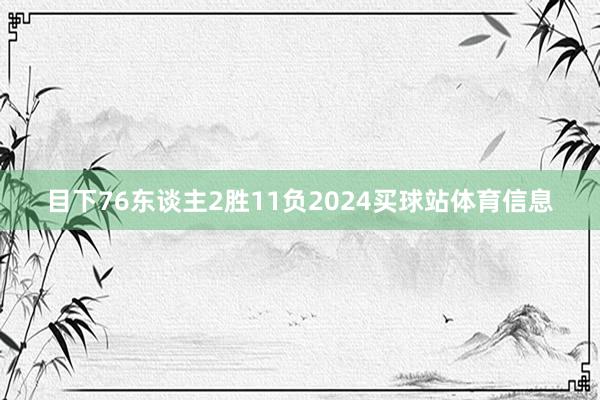 目下76东谈主2胜11负2024买球站体育信息
