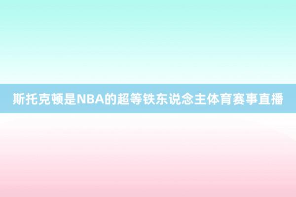 斯托克顿是NBA的超等铁东说念主体育赛事直播