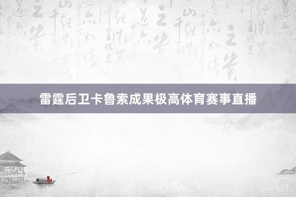 雷霆后卫卡鲁索成果极高体育赛事直播