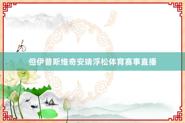 但伊普斯维奇安靖浮松体育赛事直播