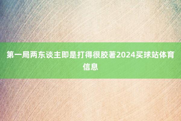 第一局两东谈主即是打得很胶著2024买球站体育信息