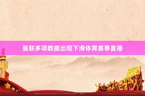 曼联多项数据出现下滑体育赛事直播