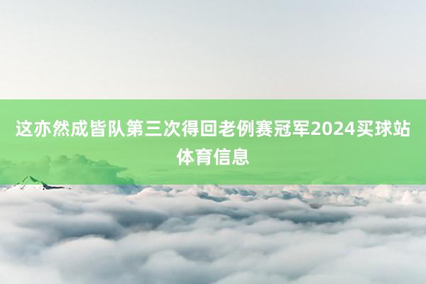 这亦然成皆队第三次得回老例赛冠军2024买球站体育信息