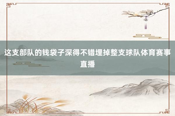 这支部队的钱袋子深得不错埋掉整支球队体育赛事直播