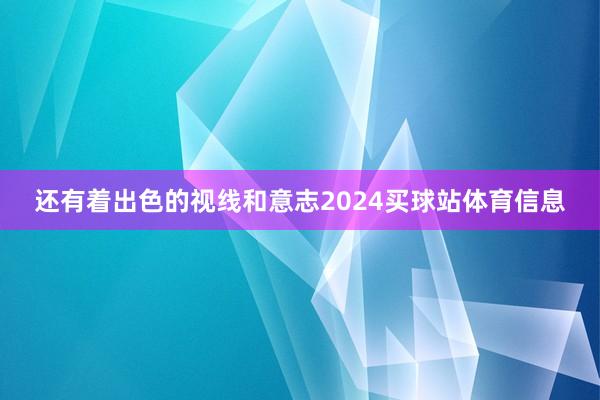 还有着出色的视线和意志2024买球站体育信息