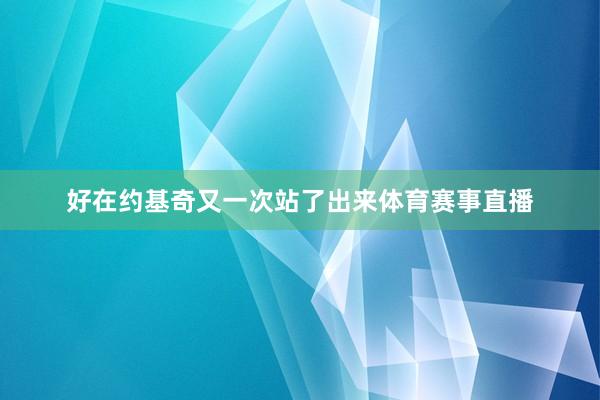 好在约基奇又一次站了出来体育赛事直播