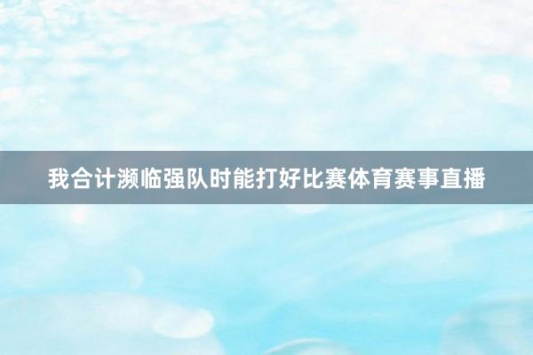 我合计濒临强队时能打好比赛体育赛事直播