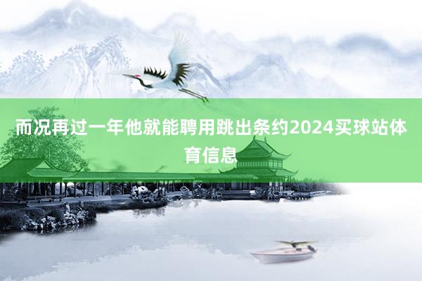 而况再过一年他就能聘用跳出条约2024买球站体育信息