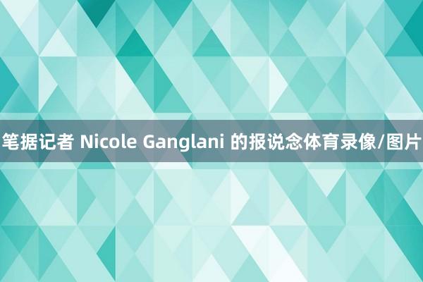 笔据记者 Nicole Ganglani 的报说念体育录像/图片