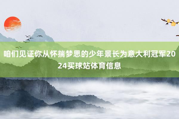 咱们见证你从怀揣梦思的少年景长为意大利冠军2024买球站体育信息