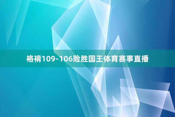袼褙109-106险胜国王体育赛事直播