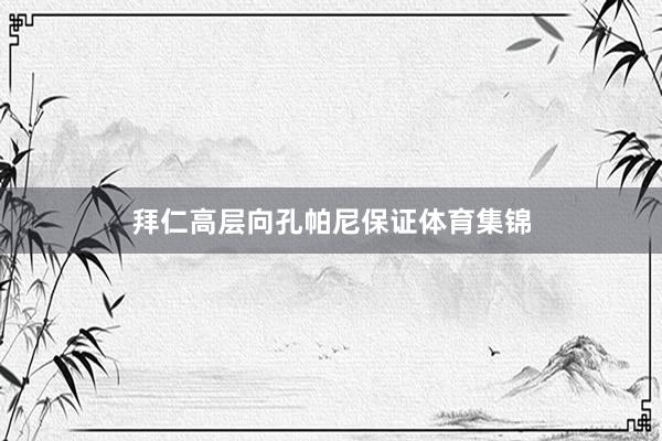 拜仁高层向孔帕尼保证体育集锦
