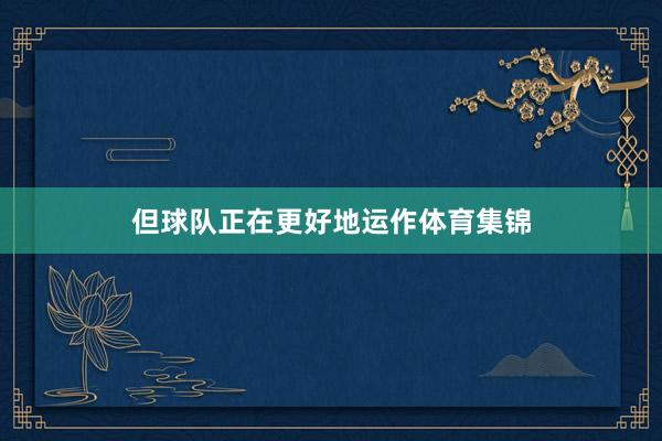 但球队正在更好地运作体育集锦