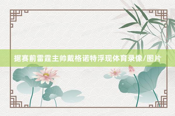 据赛前雷霆主帅戴格诺特浮现体育录像/图片