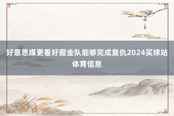 好意思媒更看好掘金队能够完成复仇2024买球站体育信息