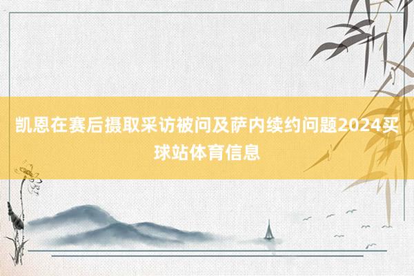 凯恩在赛后摄取采访被问及萨内续约问题2024买球站体育信息