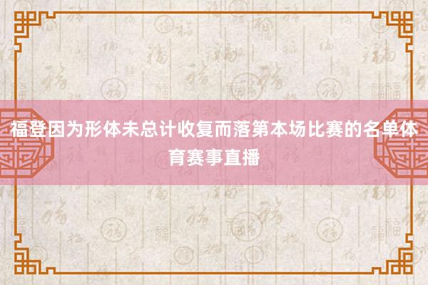 福登因为形体未总计收复而落第本场比赛的名单体育赛事直播
