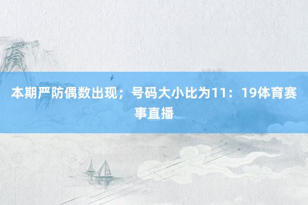 本期严防偶数出现；号码大小比为11：19体育赛事直播