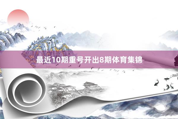 最近10期重号开出8期体育集锦