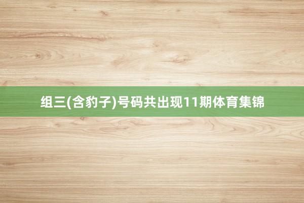 组三(含豹子)号码共出现11期体育集锦