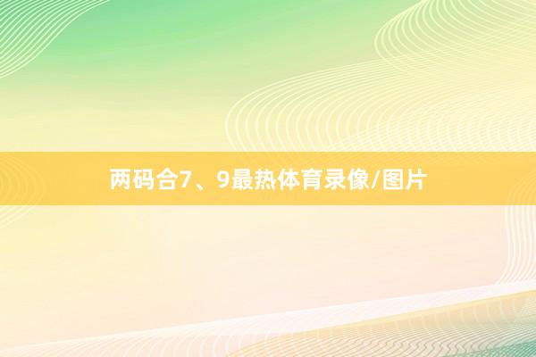 两码合7、9最热体育录像/图片