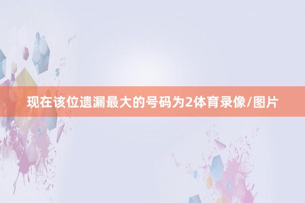 现在该位遗漏最大的号码为2体育录像/图片