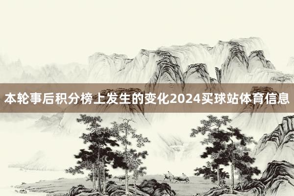 本轮事后积分榜上发生的变化2024买球站体育信息