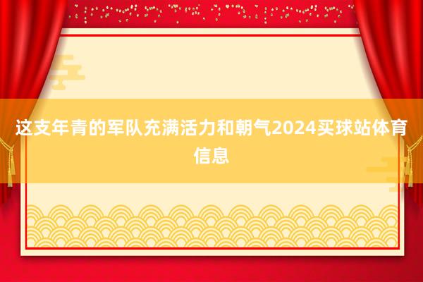 这支年青的军队充满活力和朝气2024买球站体育信息