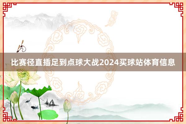 比赛径直插足到点球大战2024买球站体育信息