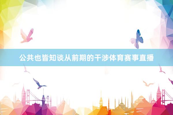 公共也皆知谈从前期的干涉体育赛事直播