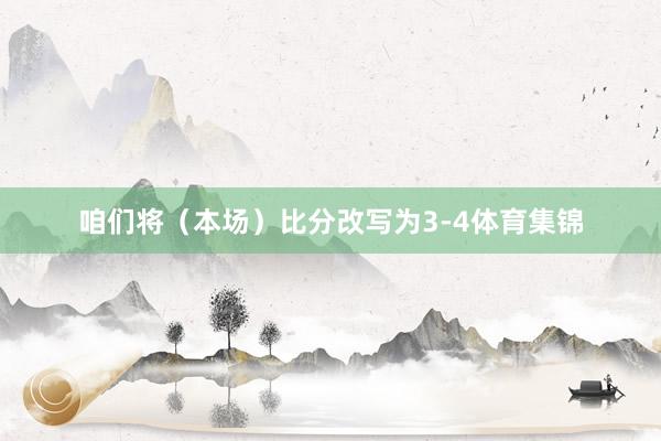 咱们将（本场）比分改写为3-4体育集锦