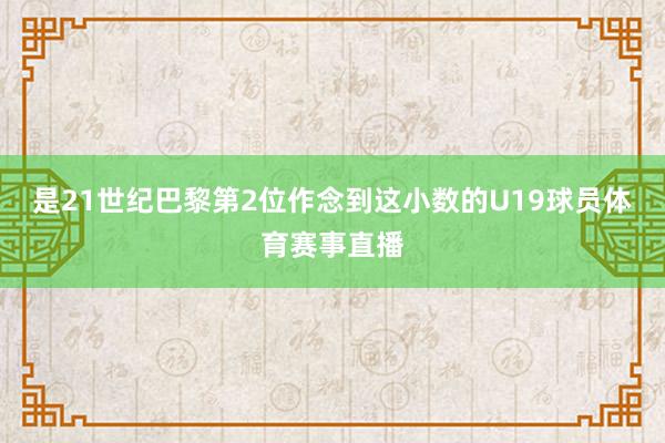 是21世纪巴黎第2位作念到这小数的U19球员体育赛事直播