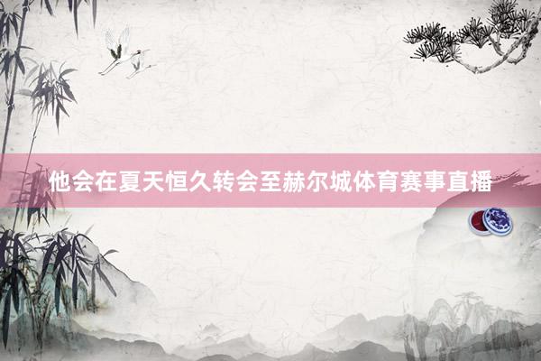 他会在夏天恒久转会至赫尔城体育赛事直播
