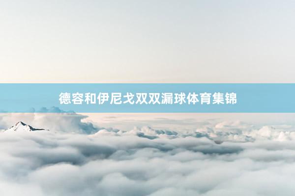 德容和伊尼戈双双漏球体育集锦
