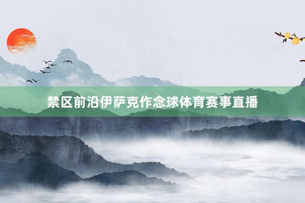 禁区前沿伊萨克作念球体育赛事直播