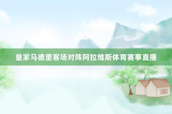 皇家马德里客场对阵阿拉维斯体育赛事直播