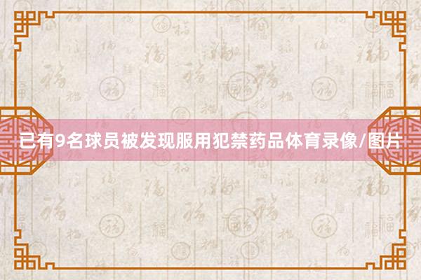 已有9名球员被发现服用犯禁药品体育录像/图片