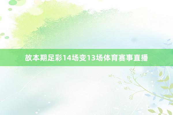 故本期足彩14场变13场体育赛事直播