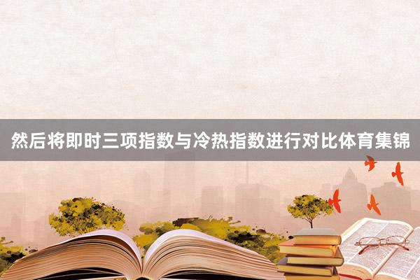 然后将即时三项指数与冷热指数进行对比体育集锦