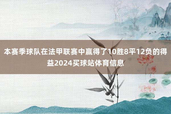 本赛季球队在法甲联赛中赢得了10胜8平12负的得益2024买球站体育信息