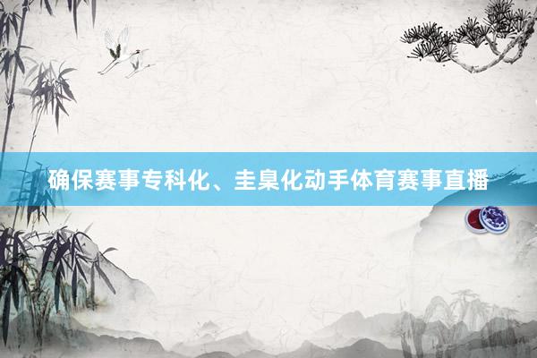 确保赛事专科化、圭臬化动手体育赛事直播
