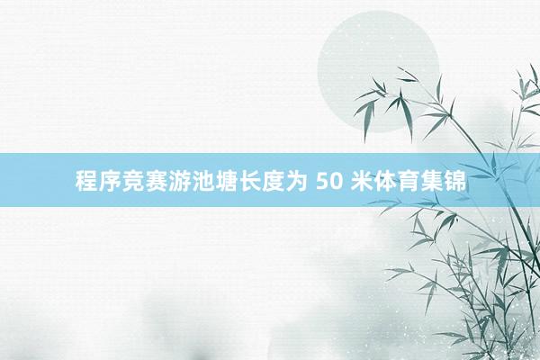 程序竞赛游池塘长度为 50 米体育集锦