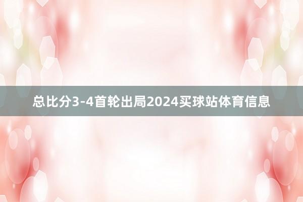 总比分3-4首轮出局2024买球站体育信息