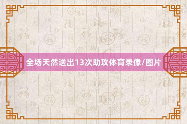 全场天然送出13次助攻体育录像/图片