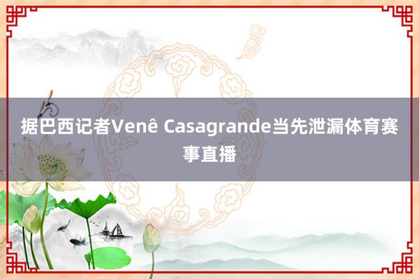 据巴西记者Venê Casagrande当先泄漏体育赛事直播