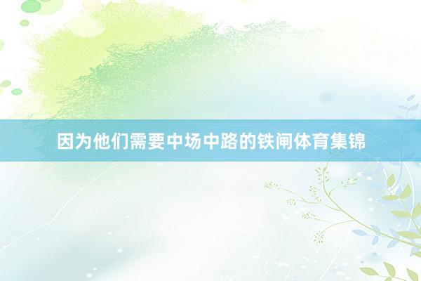 因为他们需要中场中路的铁闸体育集锦