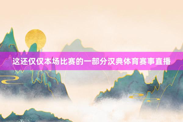 这还仅仅本场比赛的一部分汉典体育赛事直播