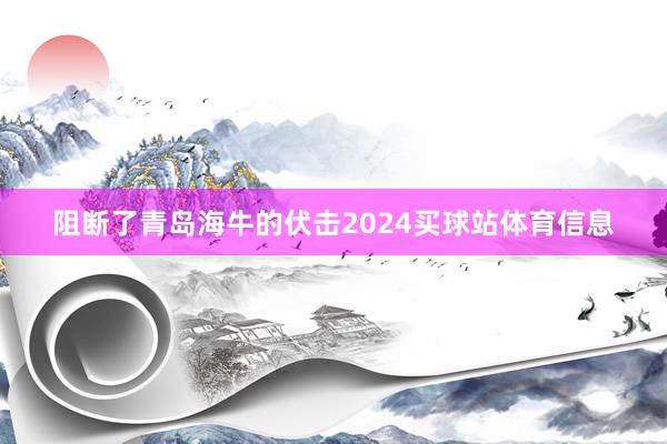 阻断了青岛海牛的伏击2024买球站体育信息