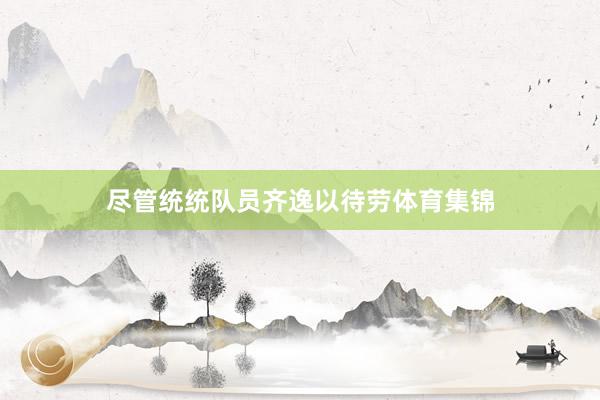 尽管统统队员齐逸以待劳体育集锦