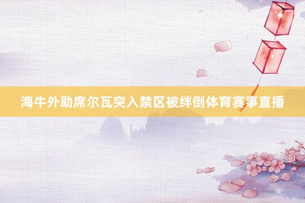海牛外助席尔瓦突入禁区被绊倒体育赛事直播